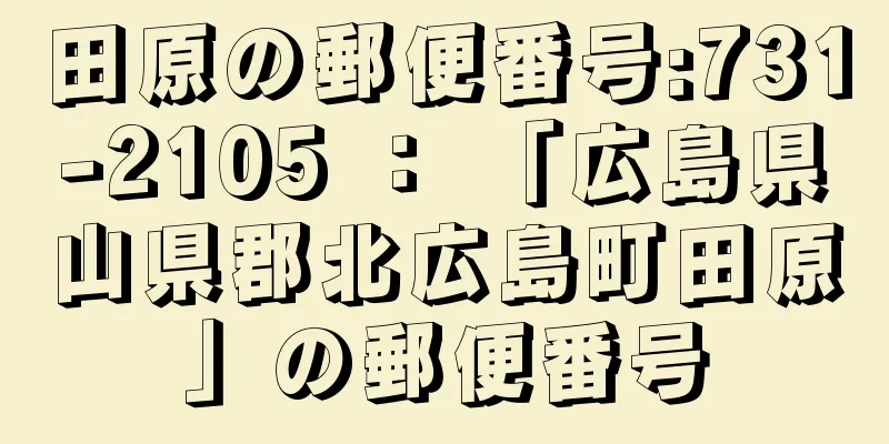 田原の郵便番号:731-2105 ： 「広島県山県郡北広島町田原」の郵便番号