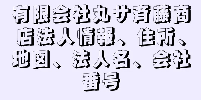 有限会社丸サ斉藤商店法人情報、住所、地図、法人名、会社番号