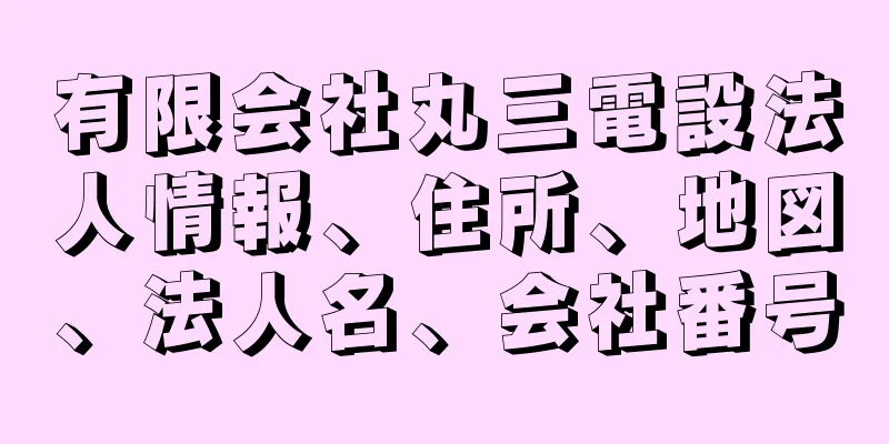 有限会社丸三電設法人情報、住所、地図、法人名、会社番号