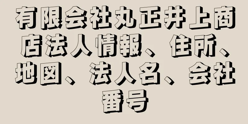 有限会社丸正井上商店法人情報、住所、地図、法人名、会社番号
