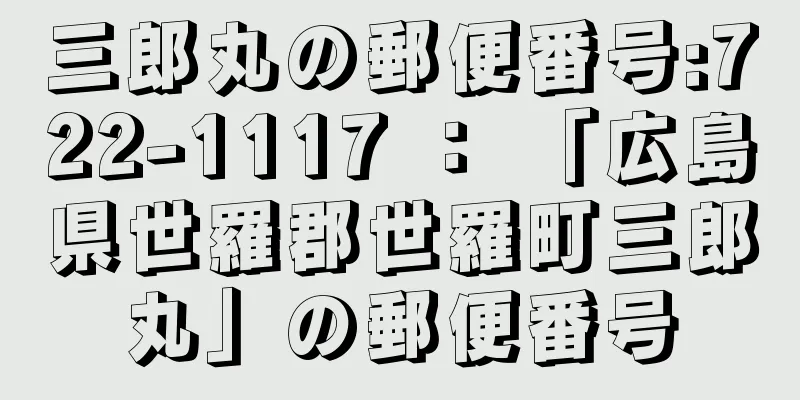三郎丸の郵便番号:722-1117 ： 「広島県世羅郡世羅町三郎丸」の郵便番号