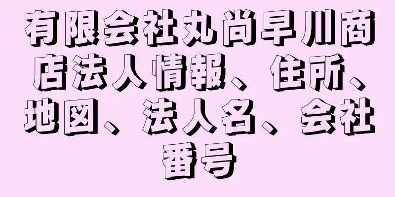 有限会社丸尚早川商店法人情報、住所、地図、法人名、会社番号