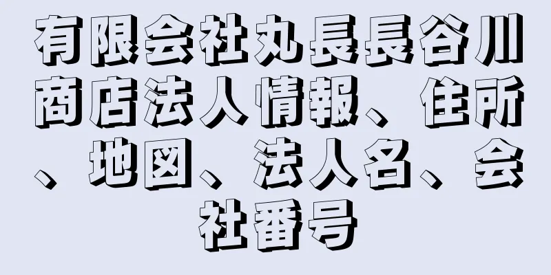 有限会社丸長長谷川商店法人情報、住所、地図、法人名、会社番号