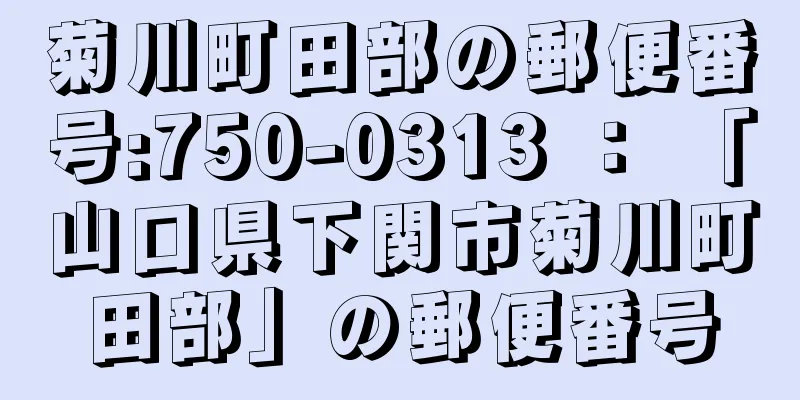 菊川町田部の郵便番号:750-0313 ： 「山口県下関市菊川町田部」の郵便番号
