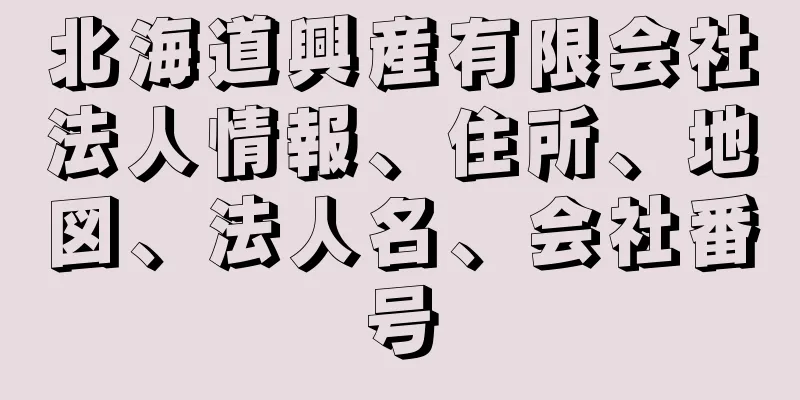 北海道興産有限会社法人情報、住所、地図、法人名、会社番号