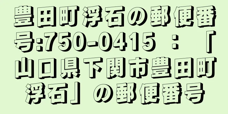 豊田町浮石の郵便番号:750-0415 ： 「山口県下関市豊田町浮石」の郵便番号