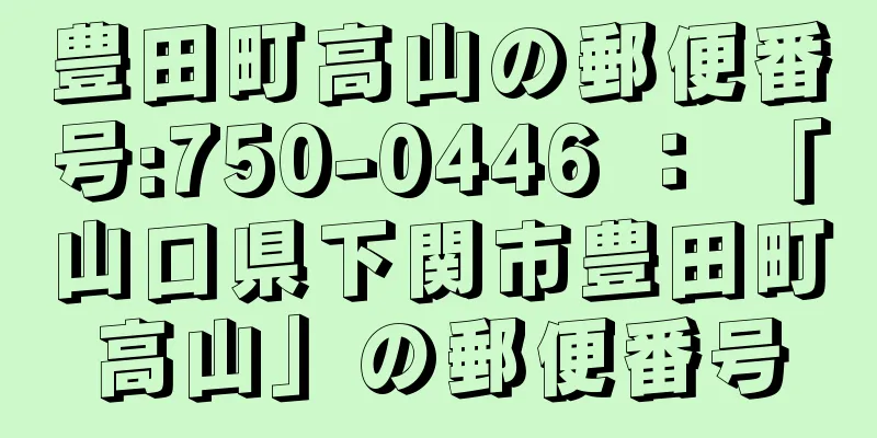 豊田町高山の郵便番号:750-0446 ： 「山口県下関市豊田町高山」の郵便番号