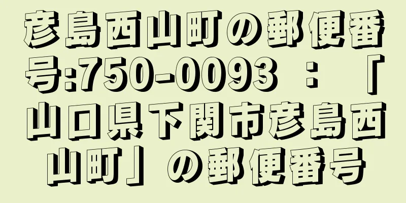 彦島西山町の郵便番号:750-0093 ： 「山口県下関市彦島西山町」の郵便番号