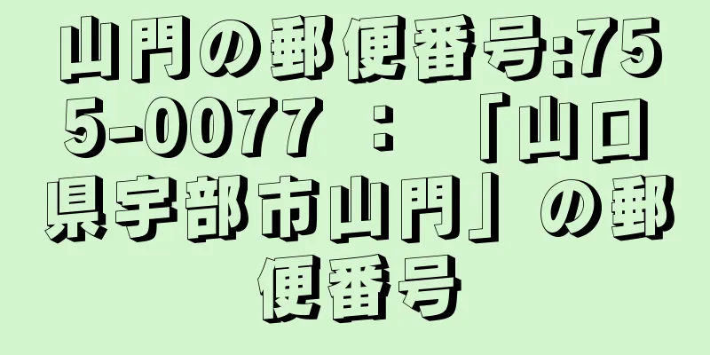山門の郵便番号:755-0077 ： 「山口県宇部市山門」の郵便番号