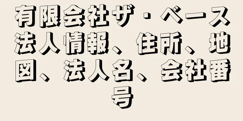 有限会社ザ・ベース法人情報、住所、地図、法人名、会社番号