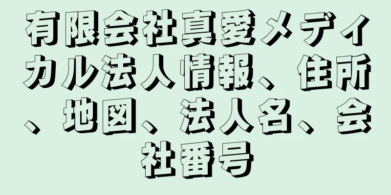 有限会社真愛メディカル法人情報、住所、地図、法人名、会社番号