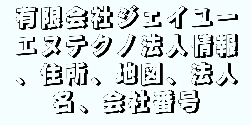 有限会社ジェイユーエヌテクノ法人情報、住所、地図、法人名、会社番号