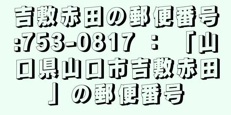 吉敷赤田の郵便番号:753-0817 ： 「山口県山口市吉敷赤田」の郵便番号