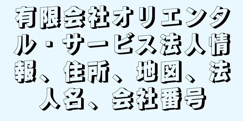 有限会社オリエンタル・サービス法人情報、住所、地図、法人名、会社番号