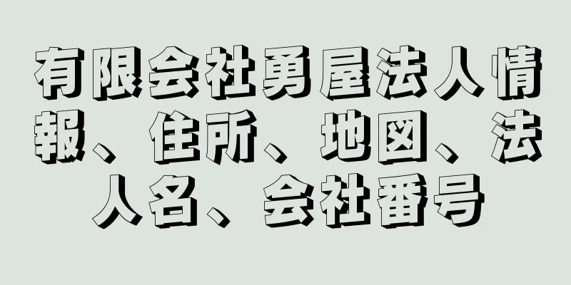 有限会社勇屋法人情報、住所、地図、法人名、会社番号