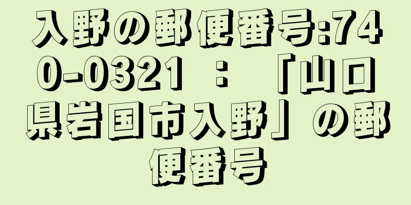 入野の郵便番号:740-0321 ： 「山口県岩国市入野」の郵便番号