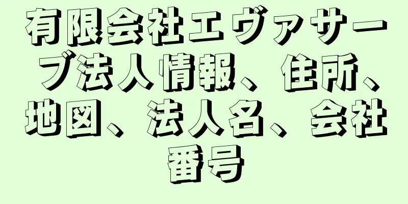 有限会社エヴァサーブ法人情報、住所、地図、法人名、会社番号