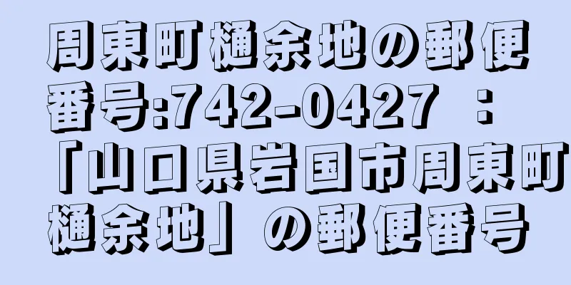 周東町樋余地の郵便番号:742-0427 ： 「山口県岩国市周東町樋余地」の郵便番号