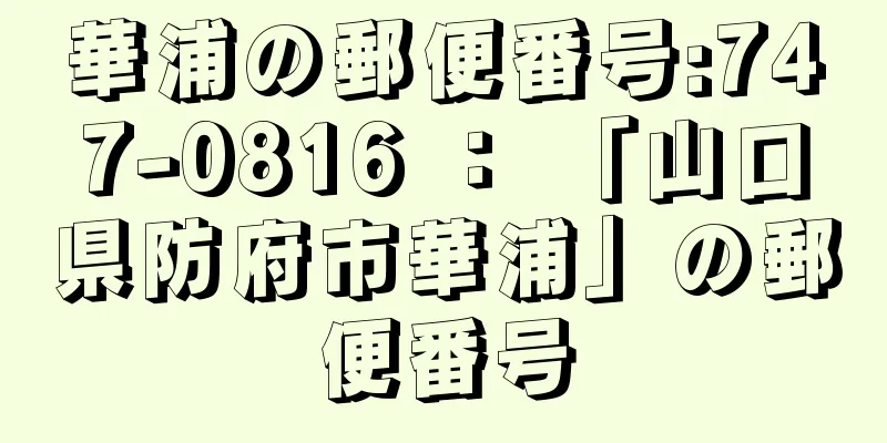 華浦の郵便番号:747-0816 ： 「山口県防府市華浦」の郵便番号