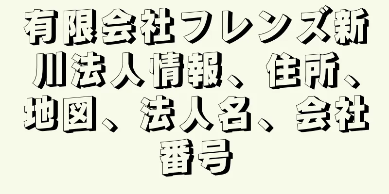 有限会社フレンズ新川法人情報、住所、地図、法人名、会社番号
