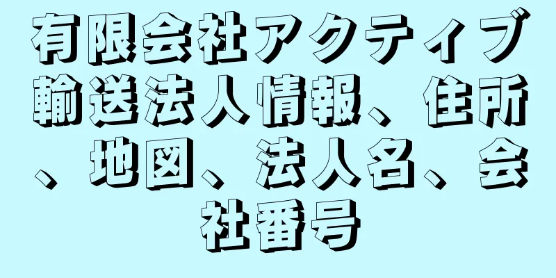 有限会社アクティブ輸送法人情報、住所、地図、法人名、会社番号