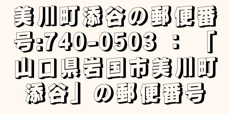 美川町添谷の郵便番号:740-0503 ： 「山口県岩国市美川町添谷」の郵便番号
