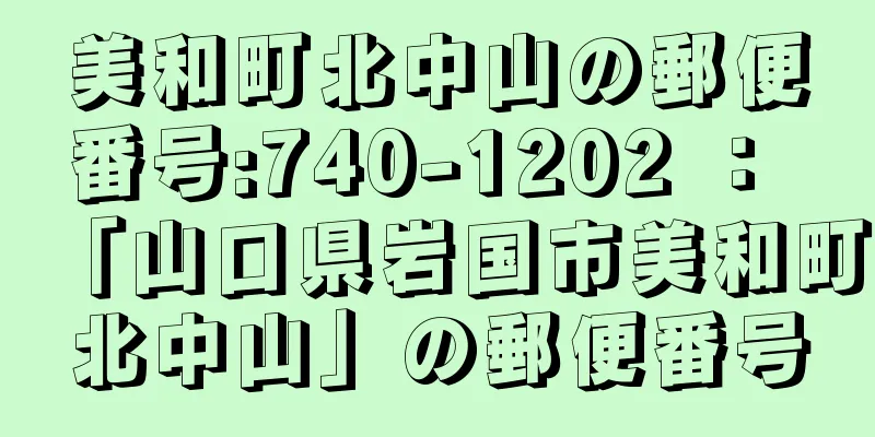 美和町北中山の郵便番号:740-1202 ： 「山口県岩国市美和町北中山」の郵便番号