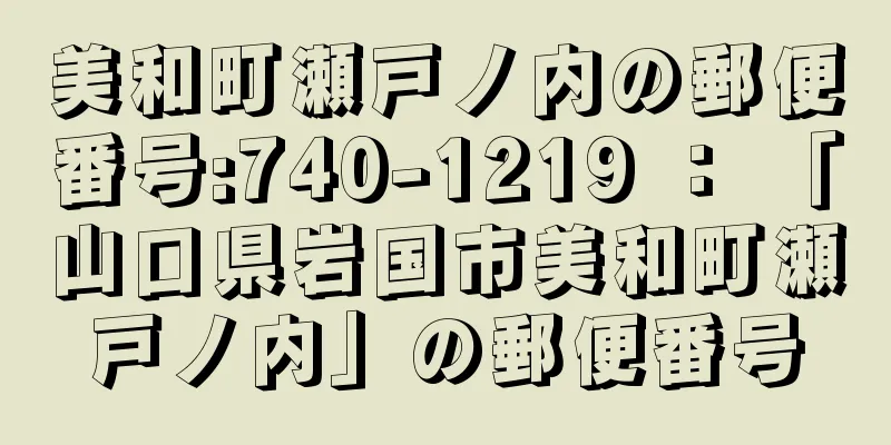 美和町瀬戸ノ内の郵便番号:740-1219 ： 「山口県岩国市美和町瀬戸ノ内」の郵便番号