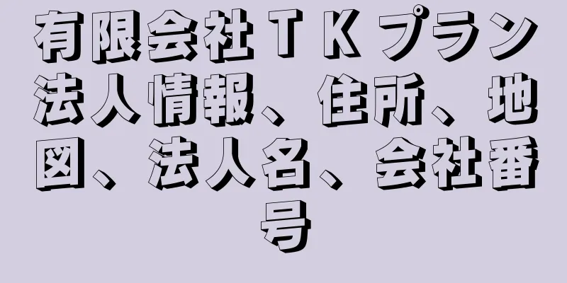 有限会社ＴＫプラン法人情報、住所、地図、法人名、会社番号