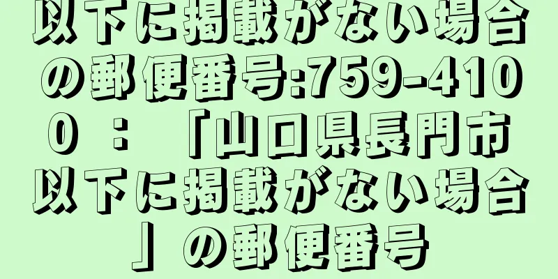 以下に掲載がない場合の郵便番号:759-4100 ： 「山口県長門市以下に掲載がない場合」の郵便番号