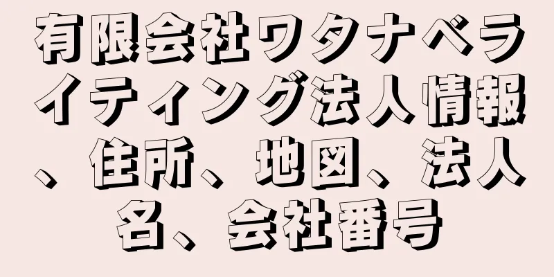 有限会社ワタナベライティング法人情報、住所、地図、法人名、会社番号