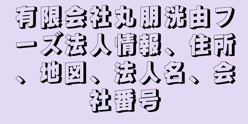 有限会社丸朋洸由フーズ法人情報、住所、地図、法人名、会社番号