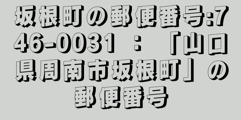 坂根町の郵便番号:746-0031 ： 「山口県周南市坂根町」の郵便番号
