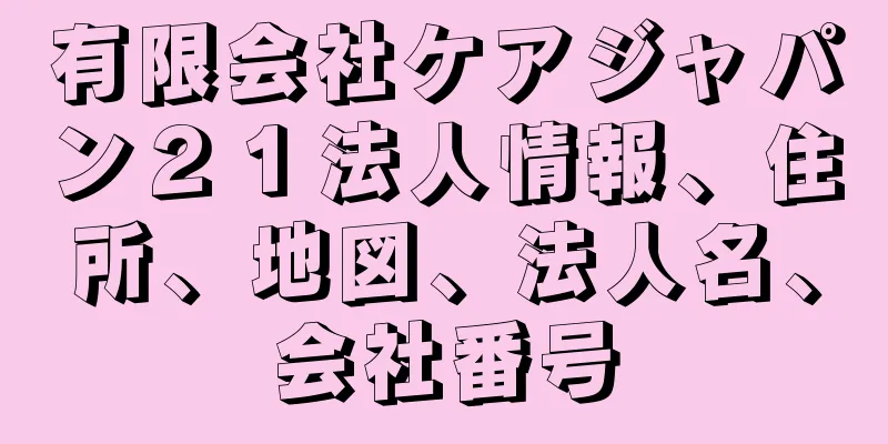 有限会社ケアジャパン２１法人情報、住所、地図、法人名、会社番号