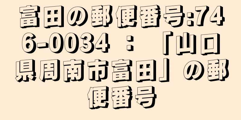 富田の郵便番号:746-0034 ： 「山口県周南市富田」の郵便番号