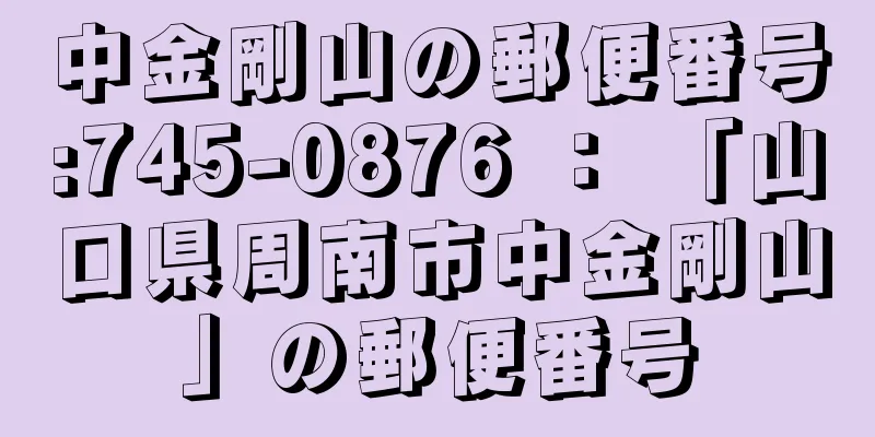 中金剛山の郵便番号:745-0876 ： 「山口県周南市中金剛山」の郵便番号