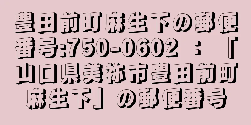 豊田前町麻生下の郵便番号:750-0602 ： 「山口県美祢市豊田前町麻生下」の郵便番号