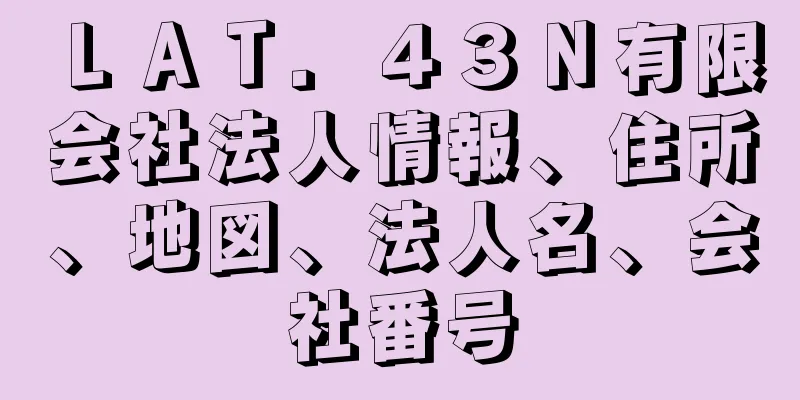 ＬＡＴ．４３Ｎ有限会社法人情報、住所、地図、法人名、会社番号
