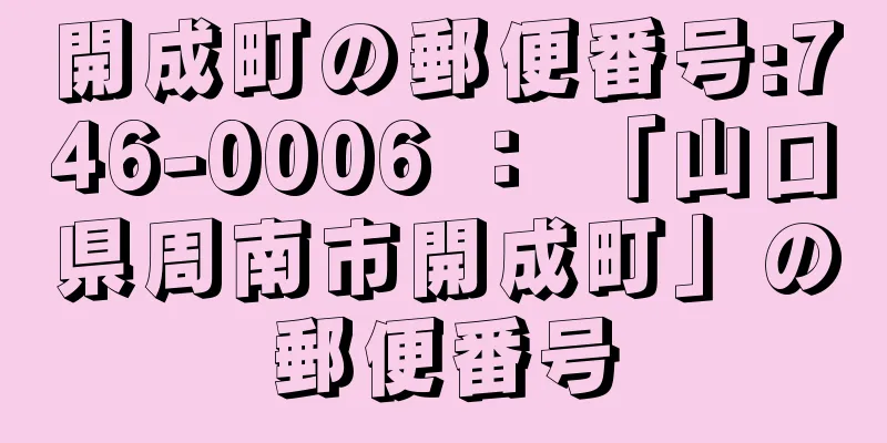 開成町の郵便番号:746-0006 ： 「山口県周南市開成町」の郵便番号