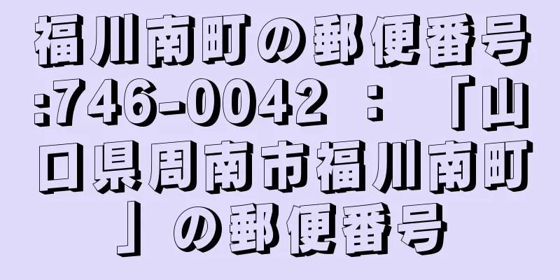 福川南町の郵便番号:746-0042 ： 「山口県周南市福川南町」の郵便番号