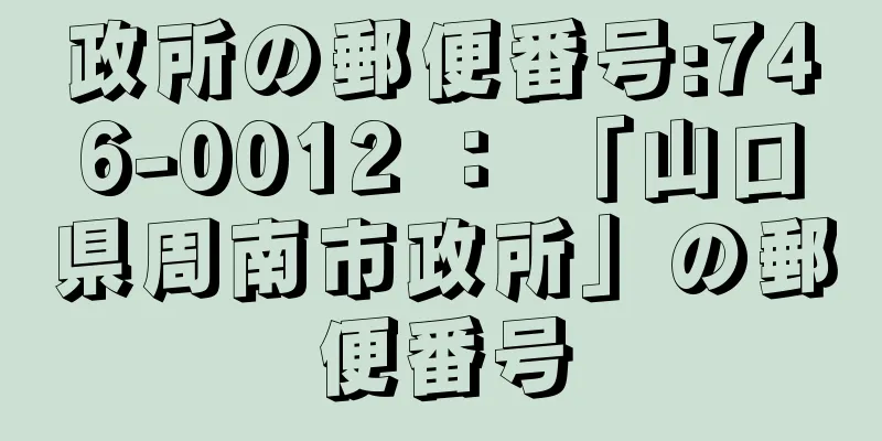 政所の郵便番号:746-0012 ： 「山口県周南市政所」の郵便番号