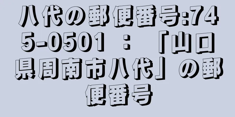 八代の郵便番号:745-0501 ： 「山口県周南市八代」の郵便番号