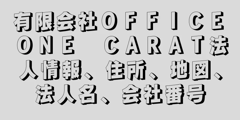 有限会社ＯＦＦＩＣＥ　ＯＮＥ　ＣＡＲＡＴ法人情報、住所、地図、法人名、会社番号