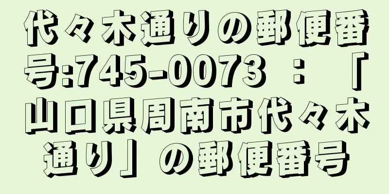 代々木通りの郵便番号:745-0073 ： 「山口県周南市代々木通り」の郵便番号
