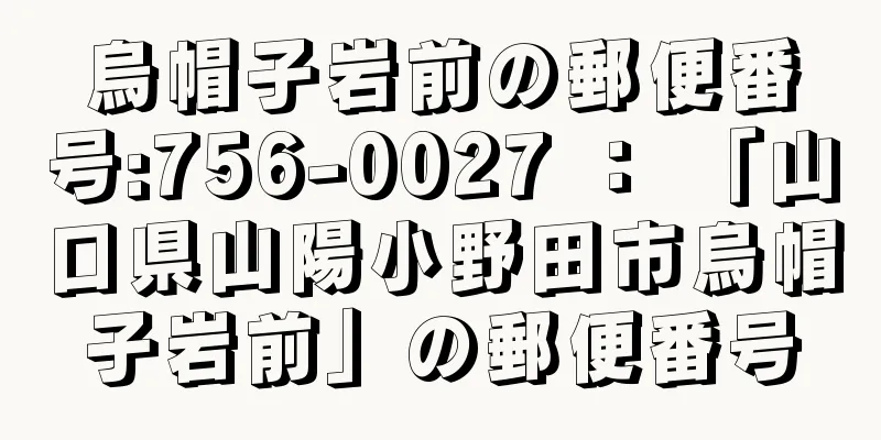 烏帽子岩前の郵便番号:756-0027 ： 「山口県山陽小野田市烏帽子岩前」の郵便番号