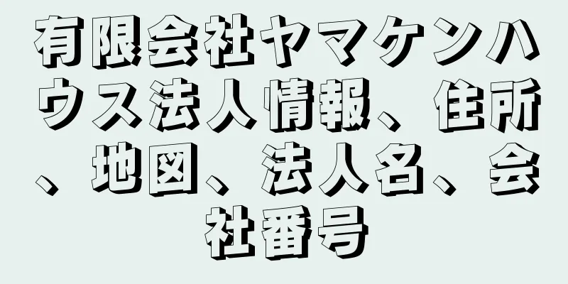 有限会社ヤマケンハウス法人情報、住所、地図、法人名、会社番号