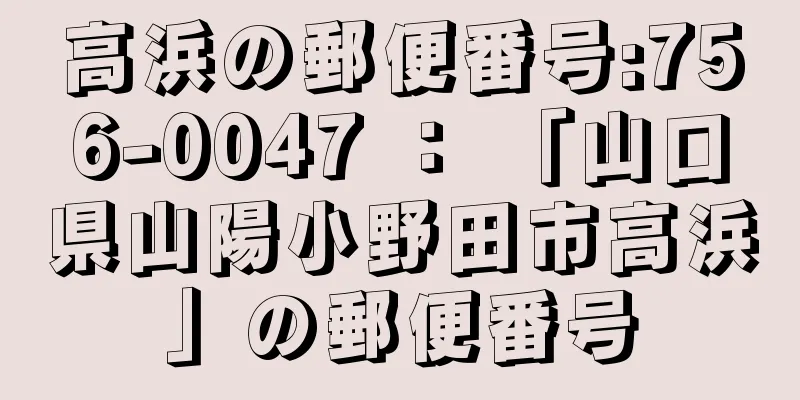 高浜の郵便番号:756-0047 ： 「山口県山陽小野田市高浜」の郵便番号