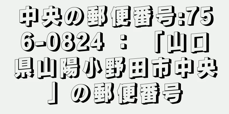 中央の郵便番号:756-0824 ： 「山口県山陽小野田市中央」の郵便番号