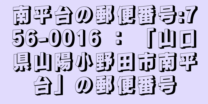 南平台の郵便番号:756-0016 ： 「山口県山陽小野田市南平台」の郵便番号