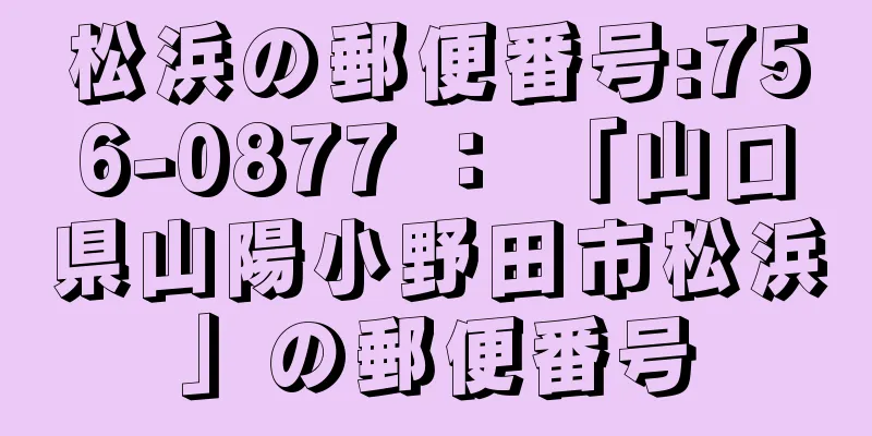松浜の郵便番号:756-0877 ： 「山口県山陽小野田市松浜」の郵便番号